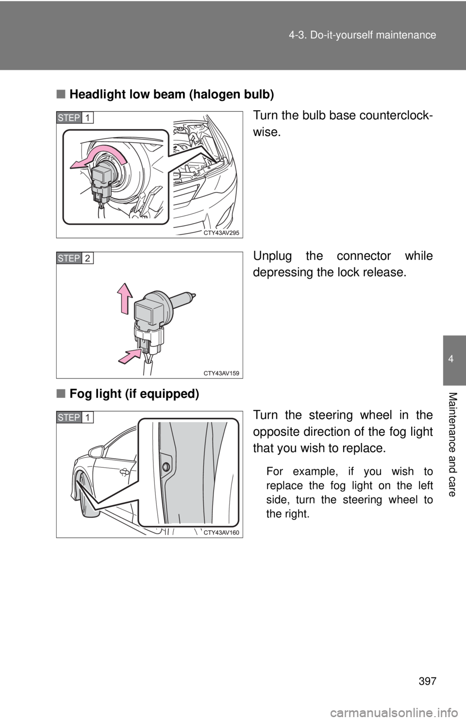 TOYOTA CAMRY HV 2012  Owners Manual 397
4-3. Do-it-yourself maintenance
4
Maintenance and care
■
Headlight low beam (halogen bulb)
Turn the bulb base counterclock-
wise.
Unplug the connector while
depressing the lock release.
■ Fog 