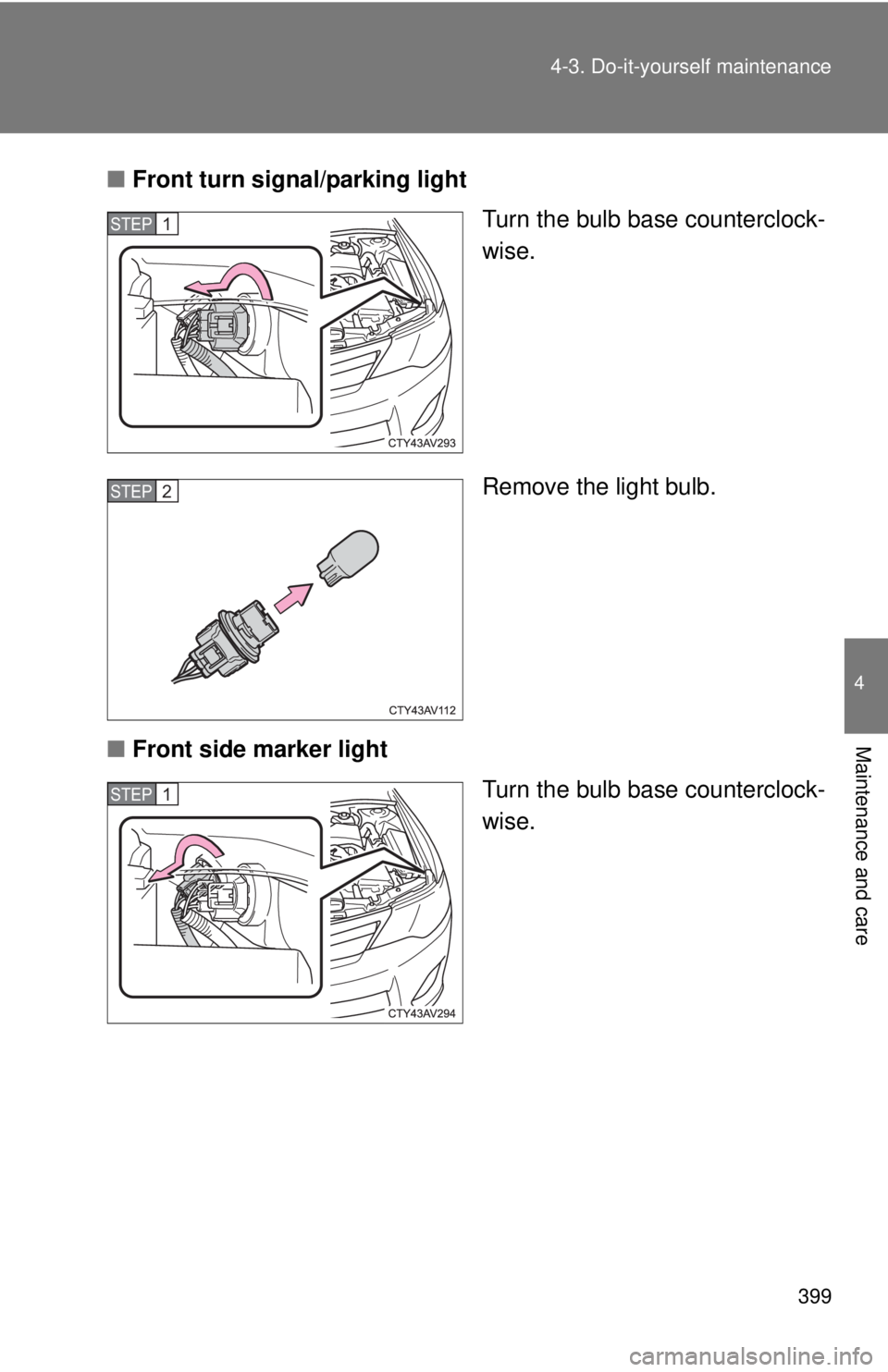 TOYOTA CAMRY HV 2012  Owners Manual 399
4-3. Do-it-yourself maintenance
4
Maintenance and care
■
Front turn signal/parking light
Turn the bulb base counterclock-
wise.
Remove the light bulb.
■ Front side marker light
Turn the bulb b