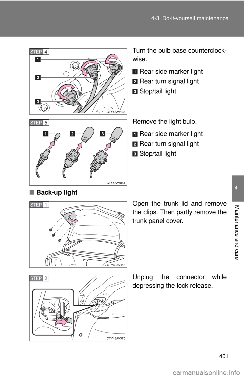 TOYOTA CAMRY HV 2012  Owners Manual 401
4-3. Do-it-yourself maintenance
4
Maintenance and care
Turn the bulb base counterclock-
wise.
Rear side marker light
Rear turn signal light
Stop/tail light
Remove the light bulb. Rear side marker 