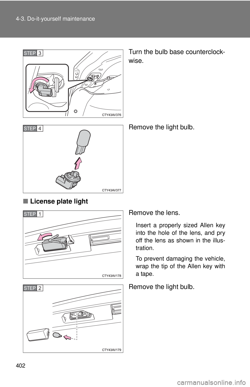TOYOTA CAMRY HV 2012  Owners Manual 402 4-3. Do-it-yourself maintenance
Turn the bulb base counterclock-
wise.
Remove the light bulb.
■ License plate light
Remove the lens.
Insert a properly sized Allen key
into the hole of the lens, 