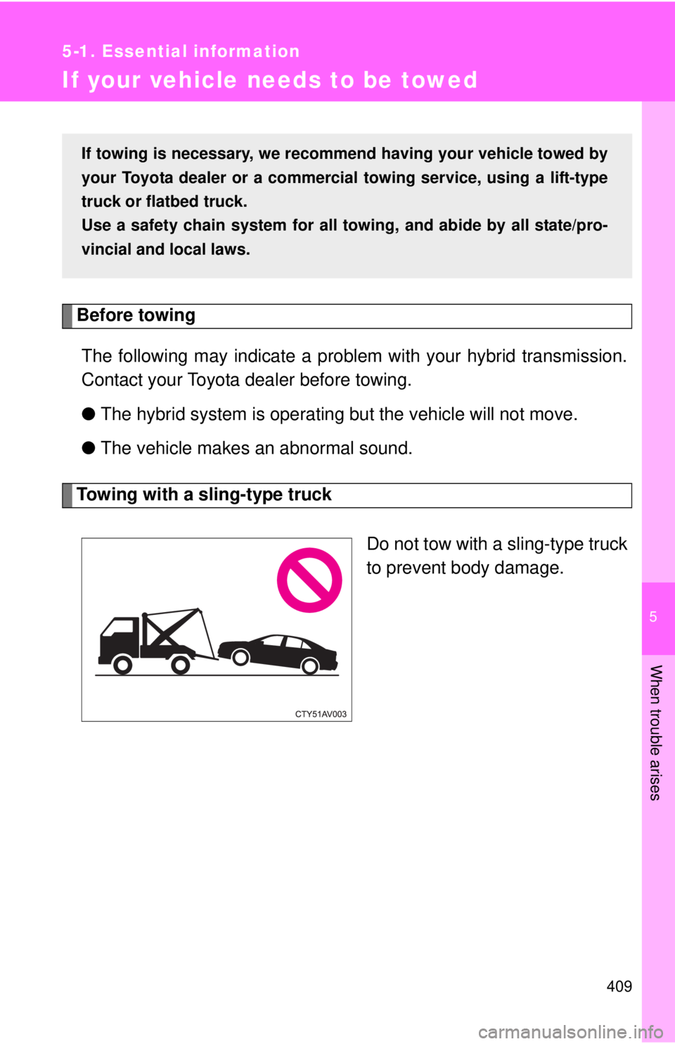 TOYOTA CAMRY HV 2012  Owners Manual 5
When trouble arises
409
5-1. Essential information
If your vehicle needs to be towed
Before towingThe following may indicate a problem with your hybrid transmission.
Contact your Toyota dealer befor