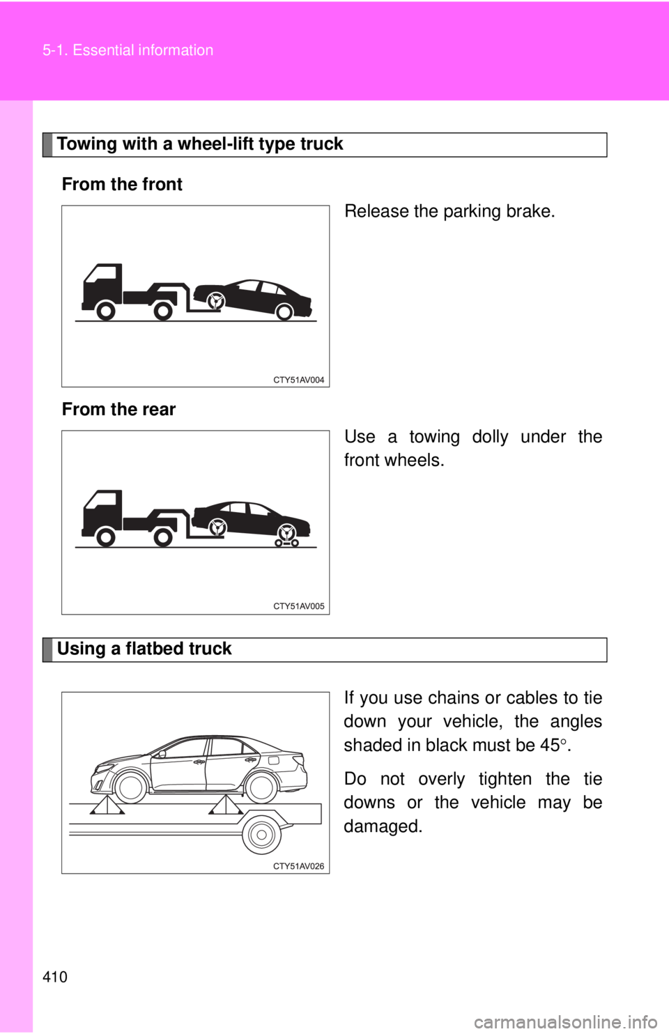 TOYOTA CAMRY HV 2012  Owners Manual 410 5-1. Essential information
Towing with a wheel-lift type truckFrom the front Release the parking brake.
From the rear Use a towing dolly under the
front wheels.
Using a flatbed truck
If you use ch