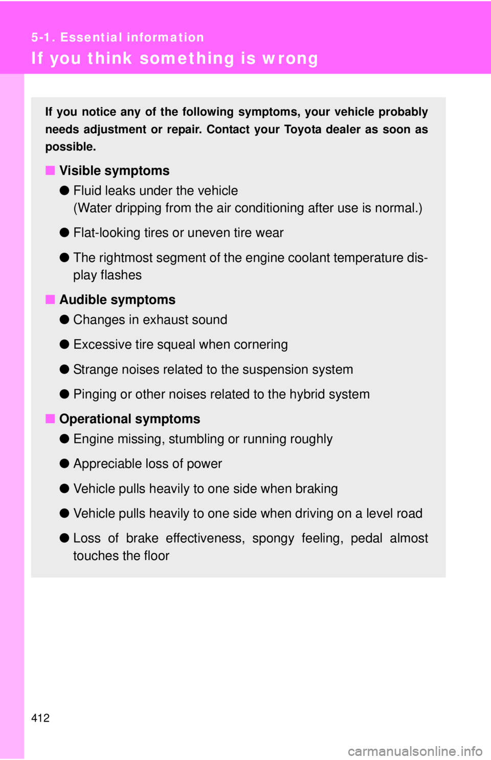 TOYOTA CAMRY HV 2012  Owners Manual 412
5-1. Essential information
If you think something is wrong
If you notice any of the following symptoms, your vehicle probably
needs adjustment or repair. Contact your Toyota dealer as soon as
poss