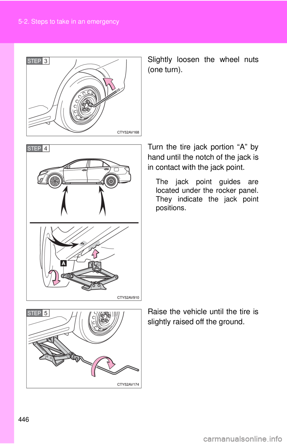TOYOTA CAMRY HV 2012  Owners Manual 446 5-2. Steps to take in an emergency
Slightly loosen the wheel nuts
(one turn).
Turn the tire jack portion “A” by
hand until the notch of the jack is
in contact with the jack point.
The jack poi