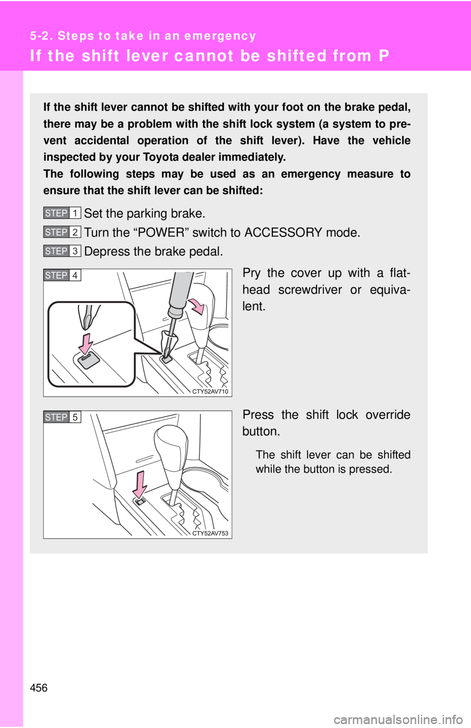 TOYOTA CAMRY HV 2012 Owners Manual 456
5-2. Steps to take in an emergency
If the shift lever cannot be shifted from P
If the shift lever cannot be shifted with your foot on the brake pedal,
there may be a problem with the shift lock sy TOYOTA CAMRY HV 2012 Owners Manual 456
5-2. Steps to take in an emergency
If the shift lever cannot be shifted from P
If the shift lever cannot be shifted with your foot on the brake pedal,
there may be a problem with the shift lock sy