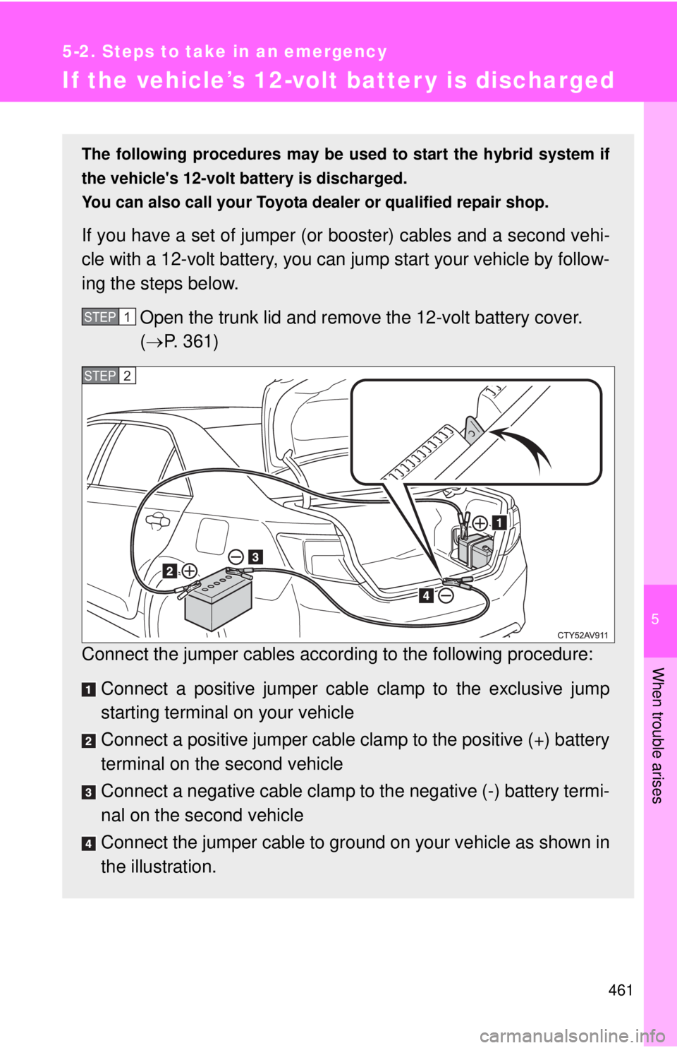 TOYOTA CAMRY HV 2012 Owners Manual 5
When trouble arises
461
5-2. Steps to take in an emergency
If the vehicle’s 12-volt batter y is discharged
The following procedures may be used to start the hybrid system if
the vehicles 12-volt TOYOTA CAMRY HV 2012 Owners Manual 5
When trouble arises
461
5-2. Steps to take in an emergency
If the vehicle’s 12-volt batter y is discharged
The following procedures may be used to start the hybrid system if
the vehicles 12-volt