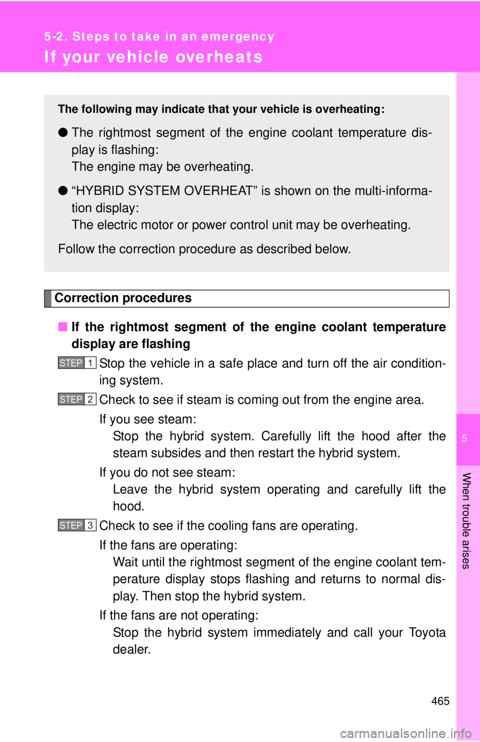 TOYOTA CAMRY HV 2012 Owners Manual 5
When trouble arises
465
5-2. Steps to take in an emergency
If your vehicle overheats
Correction procedures■ If the rightmost segment of th e engine coolant temperature
display are flashing
Stop th TOYOTA CAMRY HV 2012 Owners Manual 5
When trouble arises
465
5-2. Steps to take in an emergency
If your vehicle overheats
Correction procedures■ If the rightmost segment of th e engine coolant temperature
display are flashing
Stop th