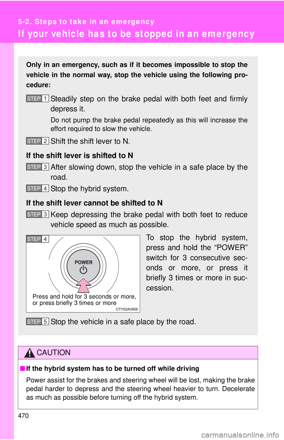 TOYOTA CAMRY HV 2012 Owners Manual 470
5-2. Steps to take in an emergency
If your vehicle has to be stopped in an emergency
CAUTION
■If the hybrid system has to be turned off while driving
Power assist for the brakes and steering wh TOYOTA CAMRY HV 2012 Owners Manual 470
5-2. Steps to take in an emergency
If your vehicle has to be stopped in an emergency
CAUTION
■If the hybrid system has to be turned off while driving
Power assist for the brakes and steering wh