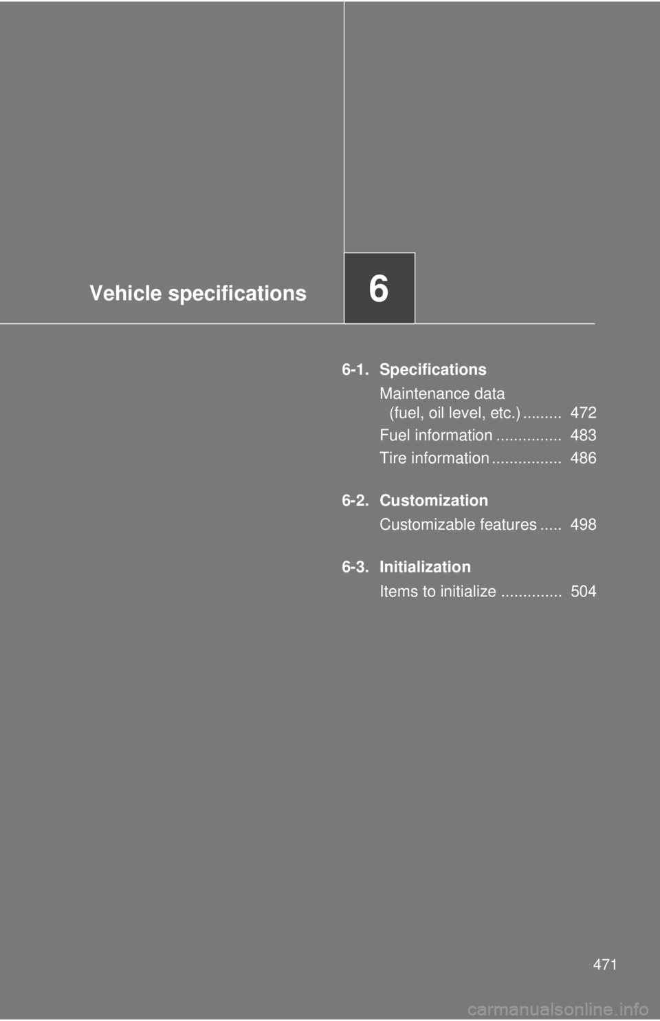 TOYOTA CAMRY HV 2012  Owners Manual Vehicle specifications6
471
6-1. SpecificationsMaintenance data (fuel, oil level, etc.) .........  472
Fuel information ...............  483
Tire information ................  486
6-2. Customization C