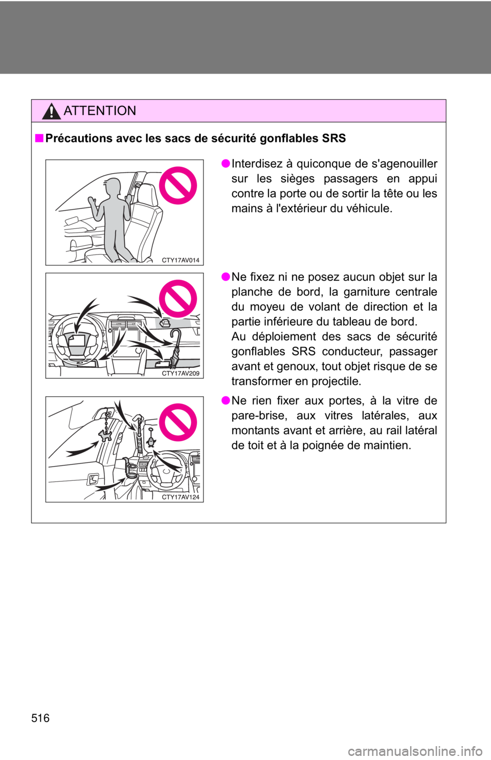 TOYOTA CAMRY HV 2012 Owners Manual 516
AT T E N T I O N
■Précautions avec les sacs de sécurité gonflables SRS
●Interdisez à quiconque de s'agenouiller
sur les sièges passagers en appui
contre la porte ou de sortir la tête TOYOTA CAMRY HV 2012 Owners Manual 516
AT T E N T I O N
■Précautions avec les sacs de sécurité gonflables SRS
●Interdisez à quiconque de s'agenouiller
sur les sièges passagers en appui
contre la porte ou de sortir la tête