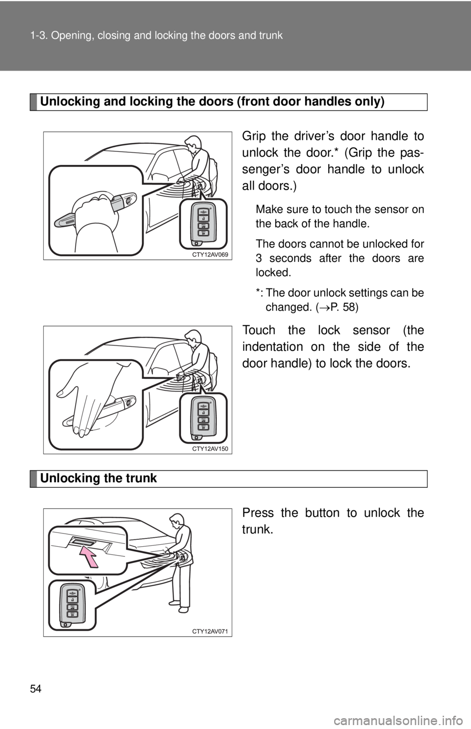 TOYOTA CAMRY HV 2012 Workshop Manual 54 1-3. Opening, closing and locking the doors and trunk
Unlocking and locking the doors (front door handles only)
Grip the driver’s door handle to
unlock the door.* (Grip the pas-
senger’s door h TOYOTA CAMRY HV 2012 Workshop Manual 54 1-3. Opening, closing and locking the doors and trunk
Unlocking and locking the doors (front door handles only)
Grip the driver’s door handle to
unlock the door.* (Grip the pas-
senger’s door h