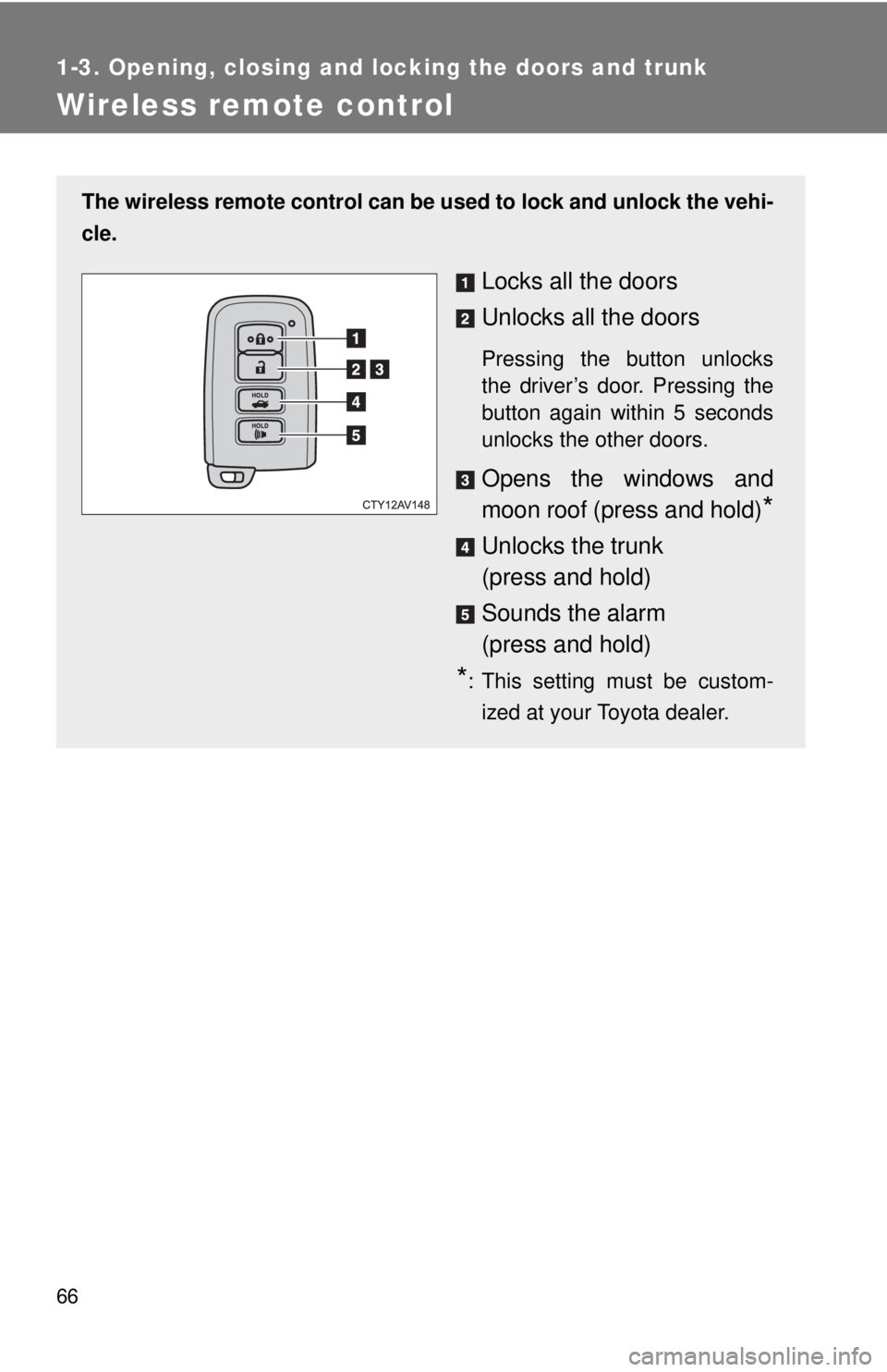TOYOTA CAMRY HV 2012 Repair Manual 66
1-3. Opening, closing and locking the doors and trunk
Wireless remote control
The wireless remote control can be used to lock and unlock the vehi-
cle.
Locks all the doors
Unlocks all the doors
Pre