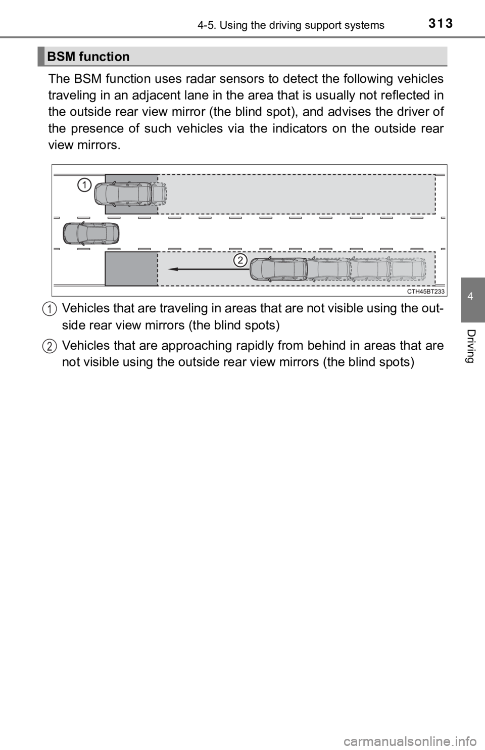 TOYOTA CAMRY HYBRID 2022 Owners Manual 3134-5. Using the driving support systems
4
Driving
The BSM function uses radar sensors to detect the following vehicles
traveling in an adjacent lane in the area that is usually not reflected in
the TOYOTA CAMRY HYBRID 2022 Owners Manual 3134-5. Using the driving support systems
4
Driving
The BSM function uses radar sensors to detect the following vehicles
traveling in an adjacent lane in the area that is usually not reflected in
the
