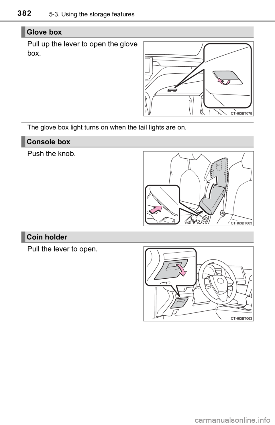TOYOTA CAMRY HYBRID 2023  Owners Manual 3825-3. Using the storage features
Pull up the lever to open the glove
box.
The glove box light turns on when the tail lights are on.
Push the knob.
Pull the lever to open.
Glove box
Console box
Coin 