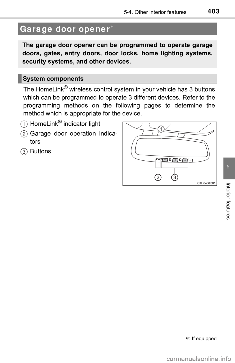 TOYOTA CAMRY HYBRID 2023  Owners Manual 4035-4. Other interior features
5
Interior features
The HomeLink® wireless control system in your vehicle has 3 buttons
which can be programmed to operate  3 different devices. Refer to the
programmi