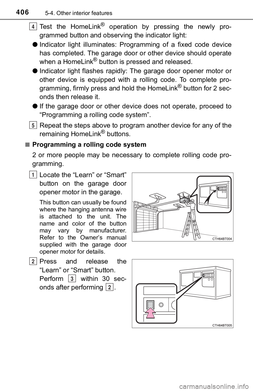 TOYOTA CAMRY HYBRID 2023  Owners Manual 4065-4. Other interior features
Test  the  HomeLink®  operation  by  pressing  the  newly  pro-
grammed button and observi ng the indicator light:
● Indicator  light  illuminates:  Progr amming  of