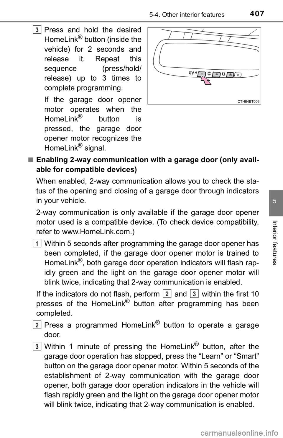 TOYOTA CAMRY HYBRID 2023  Owners Manual 4075-4. Other interior features
5
Interior features
Press  and  hold  the  desired
HomeLink® button (inside the
vehicle)  for  2  seconds  and
release  it.  Repeat  this
sequence  (press/hold/
releas