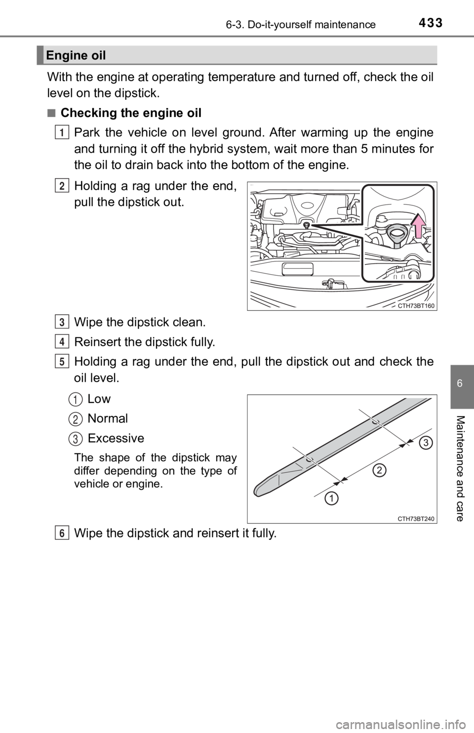 TOYOTA CAMRY HYBRID 2023 Owners Manual 4336-3. Do-it-yourself maintenance
6
Maintenance and care
With the engine at operating temperature and turned off, check the oil
level on the dipstick.
■Checking the engine oil
Park the vehicle o TOYOTA CAMRY HYBRID 2023 Owners Manual 4336-3. Do-it-yourself maintenance
6
Maintenance and care
With the engine at operating temperature and turned off, check the oil
level on the dipstick.
■Checking the engine oil
Park the vehicle o