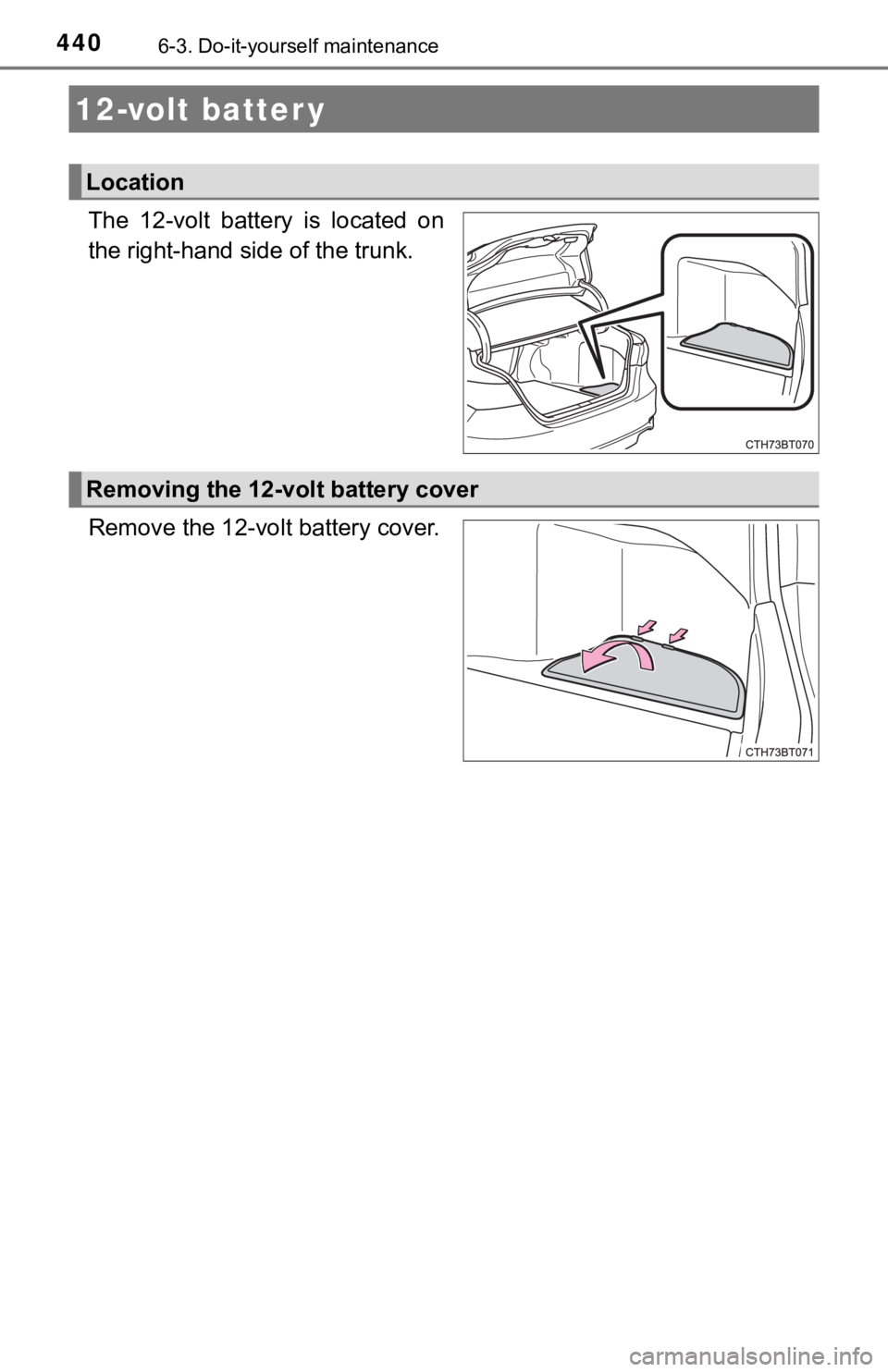 TOYOTA CAMRY HYBRID 2023 Owners Manual 4406-3. Do-it-yourself maintenance
The 12-volt battery is located on
the right-hand side of the trunk.
Remove the 12-volt battery cover.
12-volt batter y
Location
Removing the 12-volt battery cov TOYOTA CAMRY HYBRID 2023 Owners Manual 4406-3. Do-it-yourself maintenance
The 12-volt battery is located on
the right-hand side of the trunk.
Remove the 12-volt battery cover.
12-volt batter y
Location
Removing the 12-volt battery cov