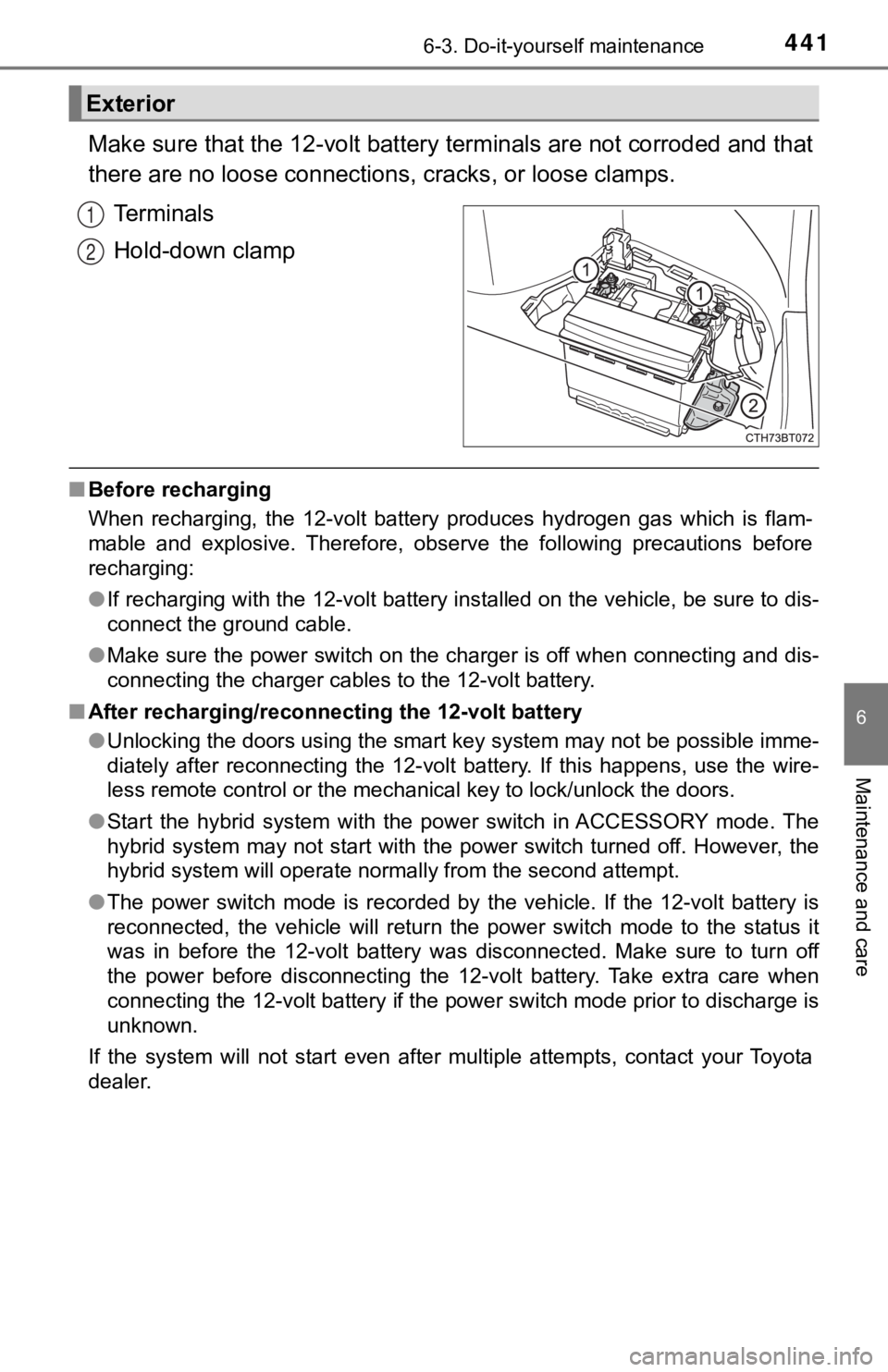 TOYOTA CAMRY HYBRID 2023  Owners Manual 4416-3. Do-it-yourself maintenance
6
Maintenance and care
Make sure that the 12-volt battery terminals are not corroded and that
there are no loose  connections, cracks, or loose clamps.
Terminals
Hol