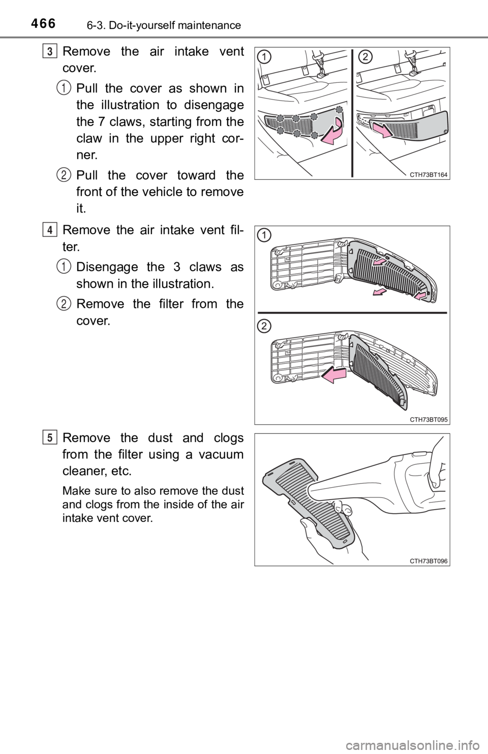 TOYOTA CAMRY HYBRID 2023  Owners Manual 4666-3. Do-it-yourself maintenance
Remove  the  air  intake  vent
cover.Pull  the  cover  as  shown  in
the  illustration  to  disengage
the 7 claws, starting from the
claw  in  the  upper  right  cor