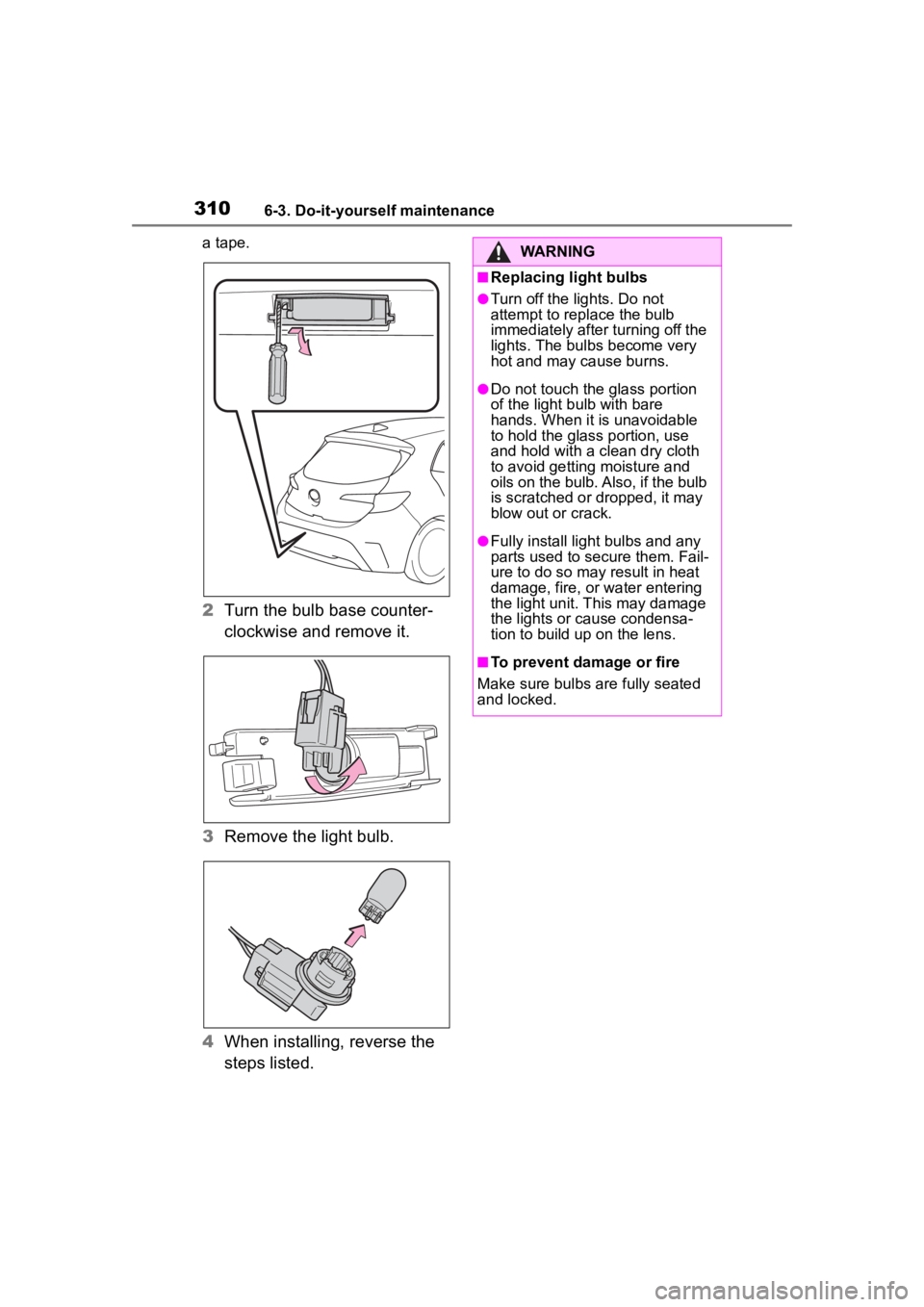 TOYOTA COROLLA HATCHBACK 2023 Owners Manual 3106-3. Do-it-yourself maintenance
a tape.
2Turn the bulb base counter-
clockwise and remove it.
3 Remove the light bulb.
4 When installing, reverse the
steps listed.
WARNING
■Replacing light bulbs TOYOTA COROLLA HATCHBACK 2023 Owners Manual 3106-3. Do-it-yourself maintenance
a tape.
2Turn the bulb base counter-
clockwise and remove it.
3 Remove the light bulb.
4 When installing, reverse the
steps listed.
WARNING
■Replacing light bulbs
