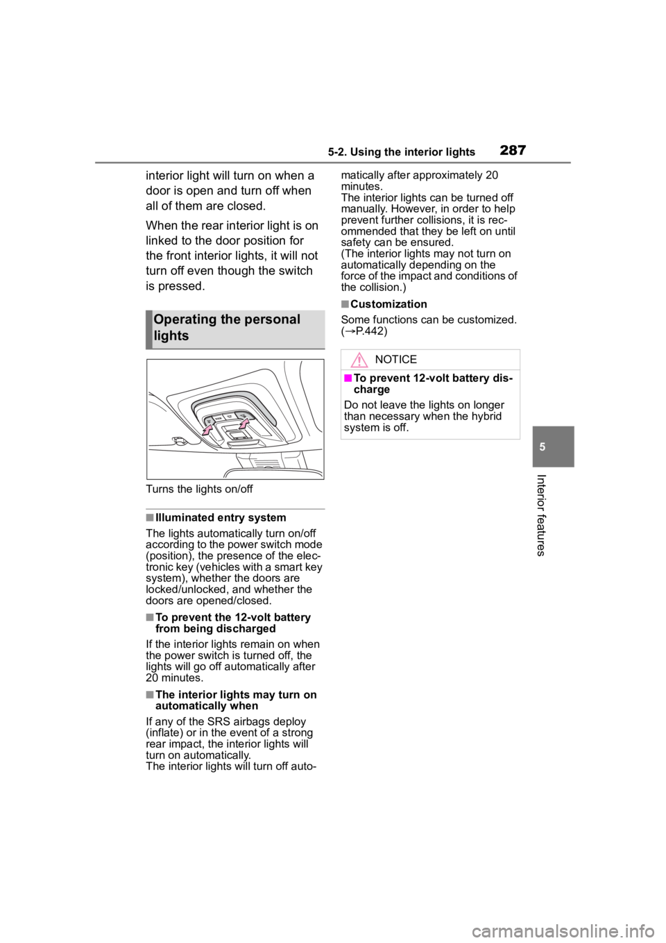 TOYOTA COROLLA HYBRID 2023  Owners Manual 2875-2. Using the interior lights
5
Interior features
interior light will turn on when a 
door is open and turn off when 
all of them are closed.
When the rear interior light is on 
linked to the door