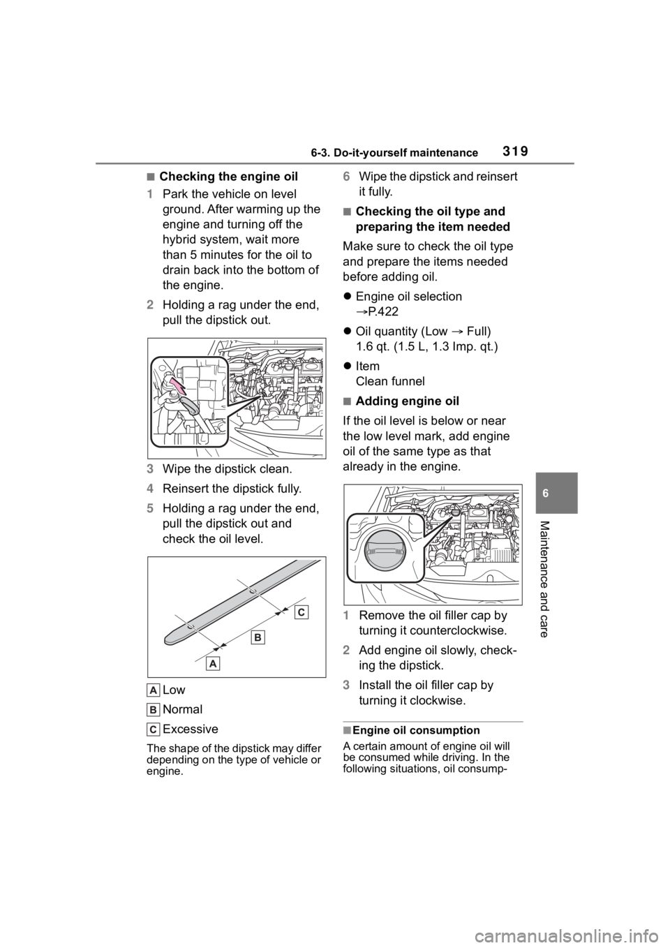 TOYOTA COROLLA HYBRID 2023  Owners Manual 3196-3. Do-it-yourself maintenance
6
Maintenance and care
■Checking the engine oil
1 Park the vehicle on level 
ground. After warming up the 
engine and turning off the 
hybrid system, wait more 
th