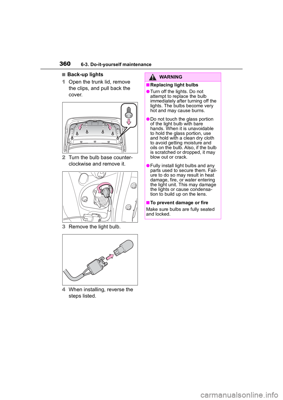 TOYOTA COROLLA HYBRID 2023 Owners Manual 3606-3. Do-it-yourself maintenance
■Back-up lights
1 Open the trunk lid, remove
the clips, and pull back the
cover.
2 Turn the bulb base counter-
clockwise and remove it.
3 Remove the light bulb.
TOYOTA COROLLA HYBRID 2023 Owners Manual 3606-3. Do-it-yourself maintenance
■Back-up lights
1 Open the trunk lid, remove
the clips, and pull back the
cover.
2 Turn the bulb base counter-
clockwise and remove it.
3 Remove the light bulb.