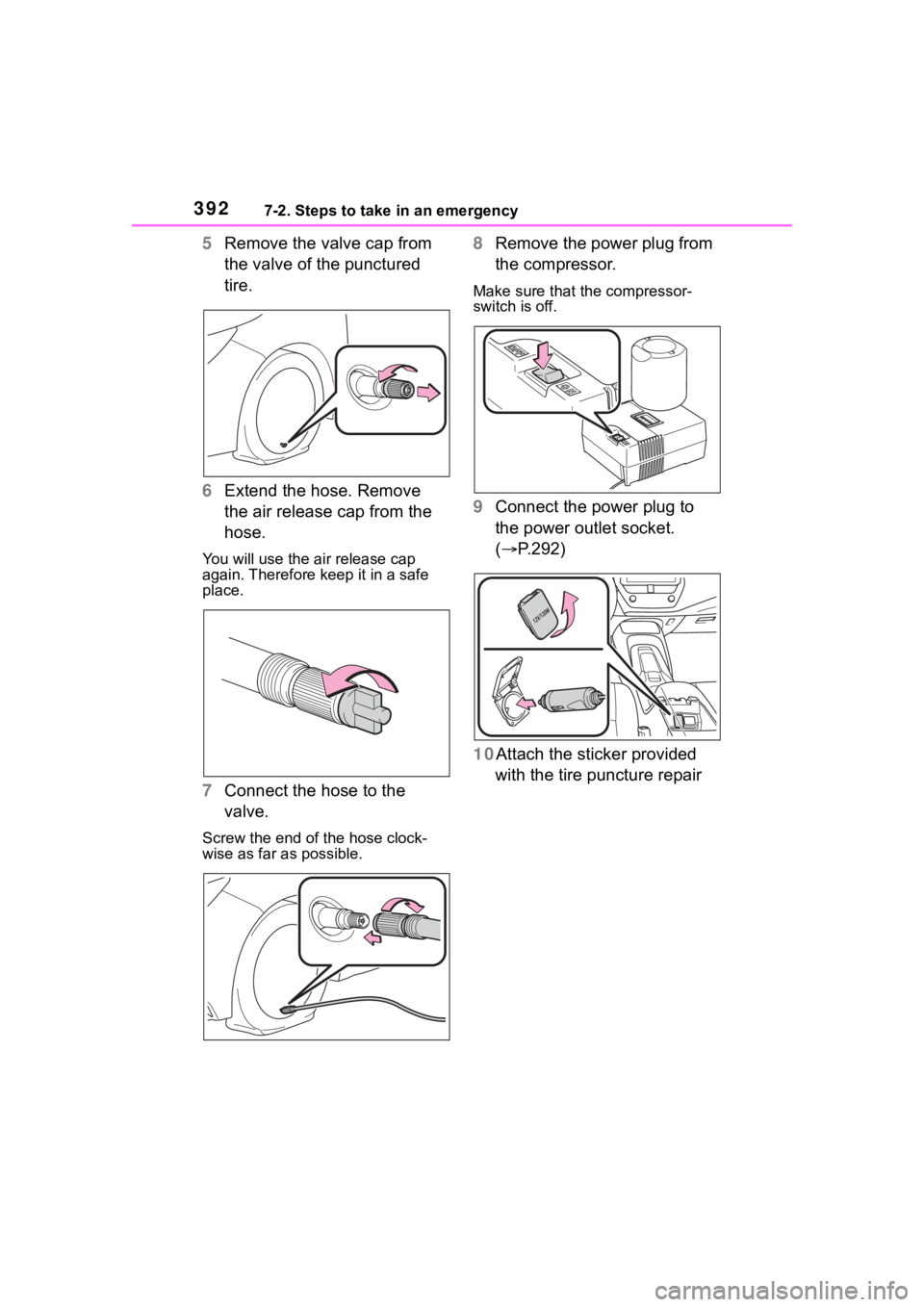 TOYOTA COROLLA HYBRID 2023  Owners Manual 3927-2. Steps to take in an emergency
5Remove the valve cap from 
the valve of the punctured 
tire.
6 Extend the hose. Remove 
the air release cap from the 
hose.
You will use the air release cap 
aga