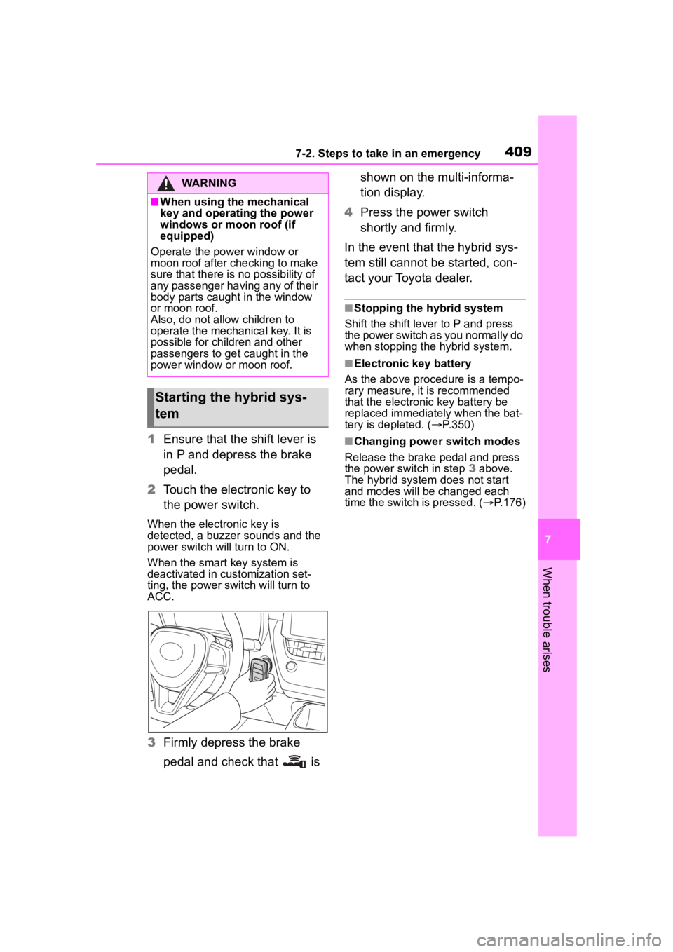 TOYOTA COROLLA HYBRID 2023  Owners Manual 4097-2. Steps to take in an emergency
7
When trouble arises
1Ensure that the shift lever is 
in P and depress the brake 
pedal.
2 Touch the electronic key to 
the power switch.
When the electronic key