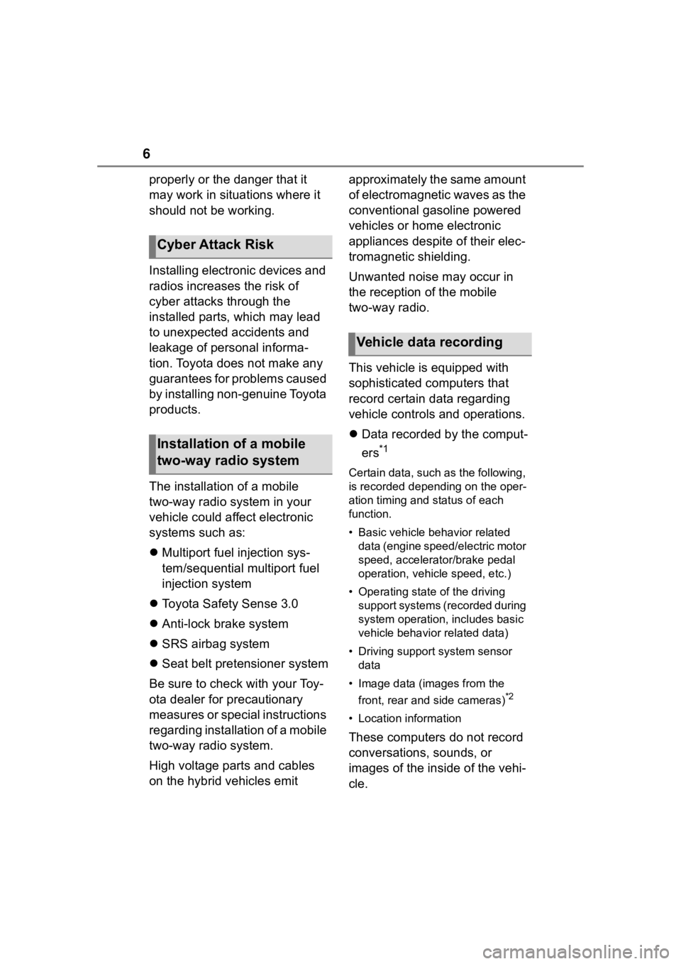 TOYOTA COROLLA HYBRID 2023  Owners Manual 6
properly or the danger that it 
may work in situations where it 
should not be working.
Installing electronic devices and 
radios increases the risk of 
cyber attacks through the 
installed parts, w