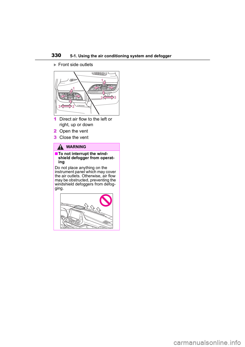 TOYOTA HIGHLANDER 2023  Owners Manual 3305-1. Using the air conditioning system and defogger
Front side outlets
1 Direct air flow to the left or 
right, up or down
2 Open the vent
3 Close the vent
WARNING
■To not interrupt the wind-
