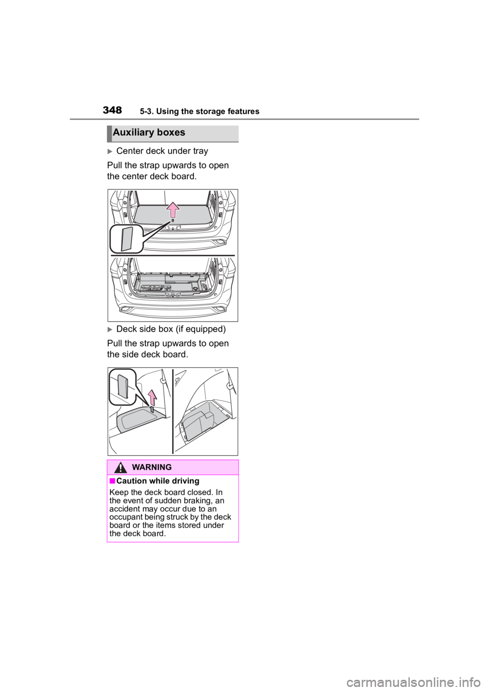 TOYOTA HIGHLANDER 2023  Owners Manual 3485-3. Using the storage features
Center deck under tray
Pull the strap upwards to open 
the center deck board.
Deck side box (if equipped)
Pull the strap upwards to open 
the side deck board.
