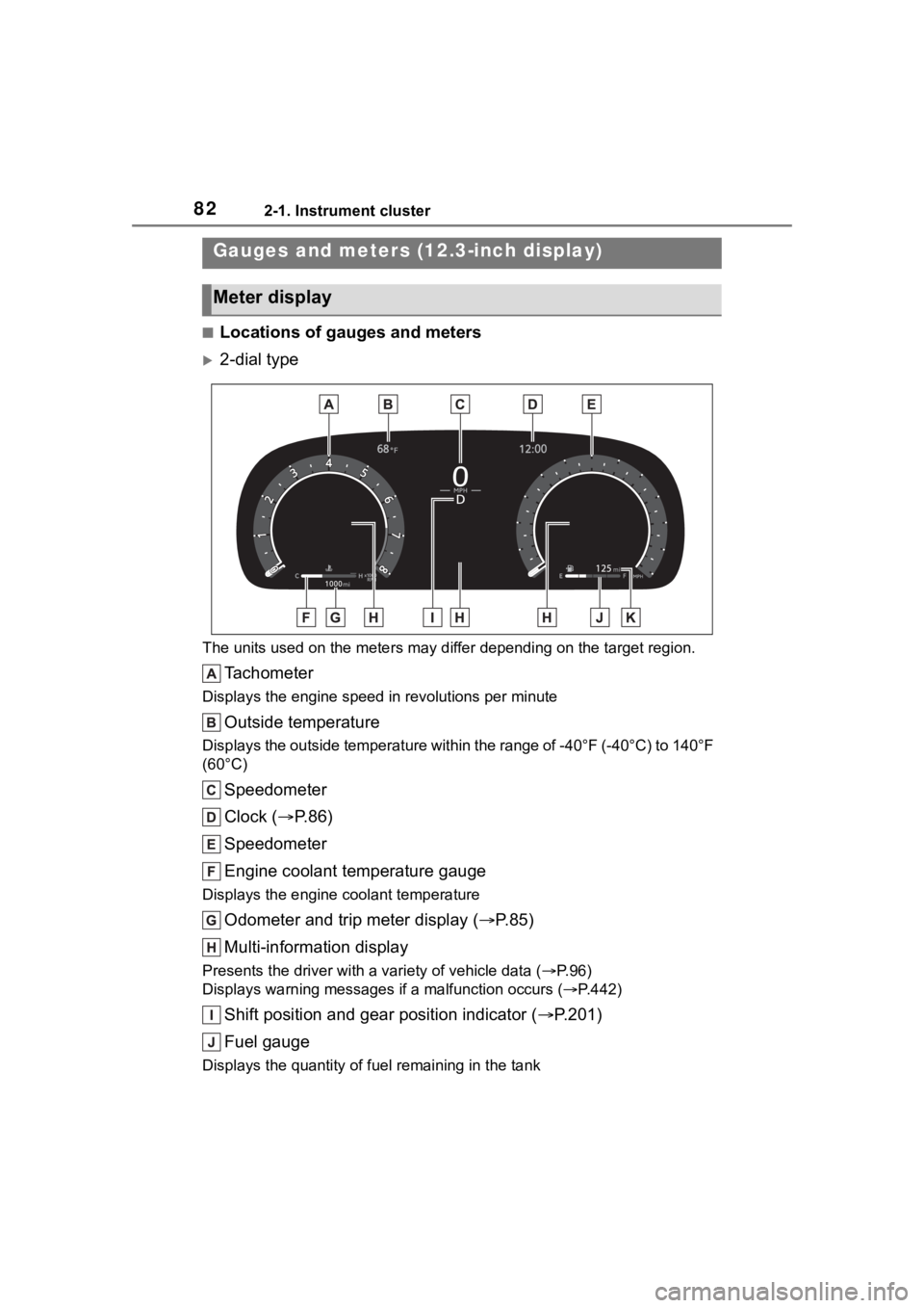 TOYOTA HIGHLANDER 2023 Owners Manual 822-1. Instrument cluster
■Locations of gauges and meters
2-dial type
The units used on the meters may differ depending on the target region.
Tachometer
Displays the engine speed in revolutions p TOYOTA HIGHLANDER 2023 Owners Manual 822-1. Instrument cluster
■Locations of gauges and meters
2-dial type
The units used on the meters may differ depending on the target region.
Tachometer
Displays the engine speed in revolutions p