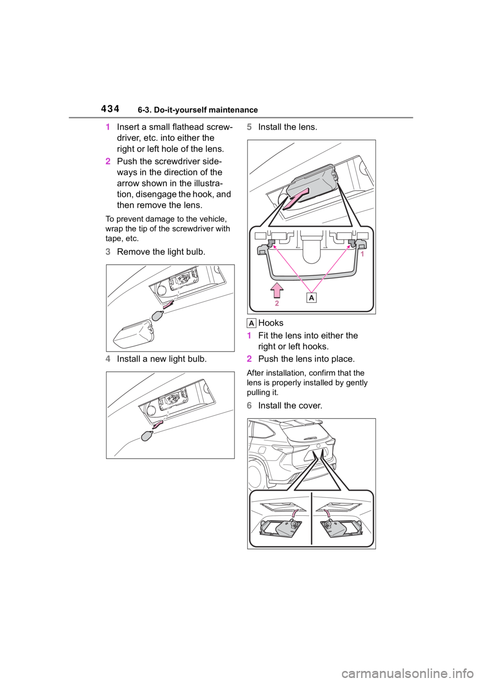 TOYOTA HIGHLANDER HYBRID 2023 Owners Manual 4346-3. Do-it-yourself maintenance
1Insert a small flathead screw-
driver, etc. into either the
right or left hole of the lens.
2 Push the screwdriver side-
ways in the direction of the
arrow shown TOYOTA HIGHLANDER HYBRID 2023 Owners Manual 4346-3. Do-it-yourself maintenance
1Insert a small flathead screw-
driver, etc. into either the
right or left hole of the lens.
2 Push the screwdriver side-
ways in the direction of the
arrow shown
