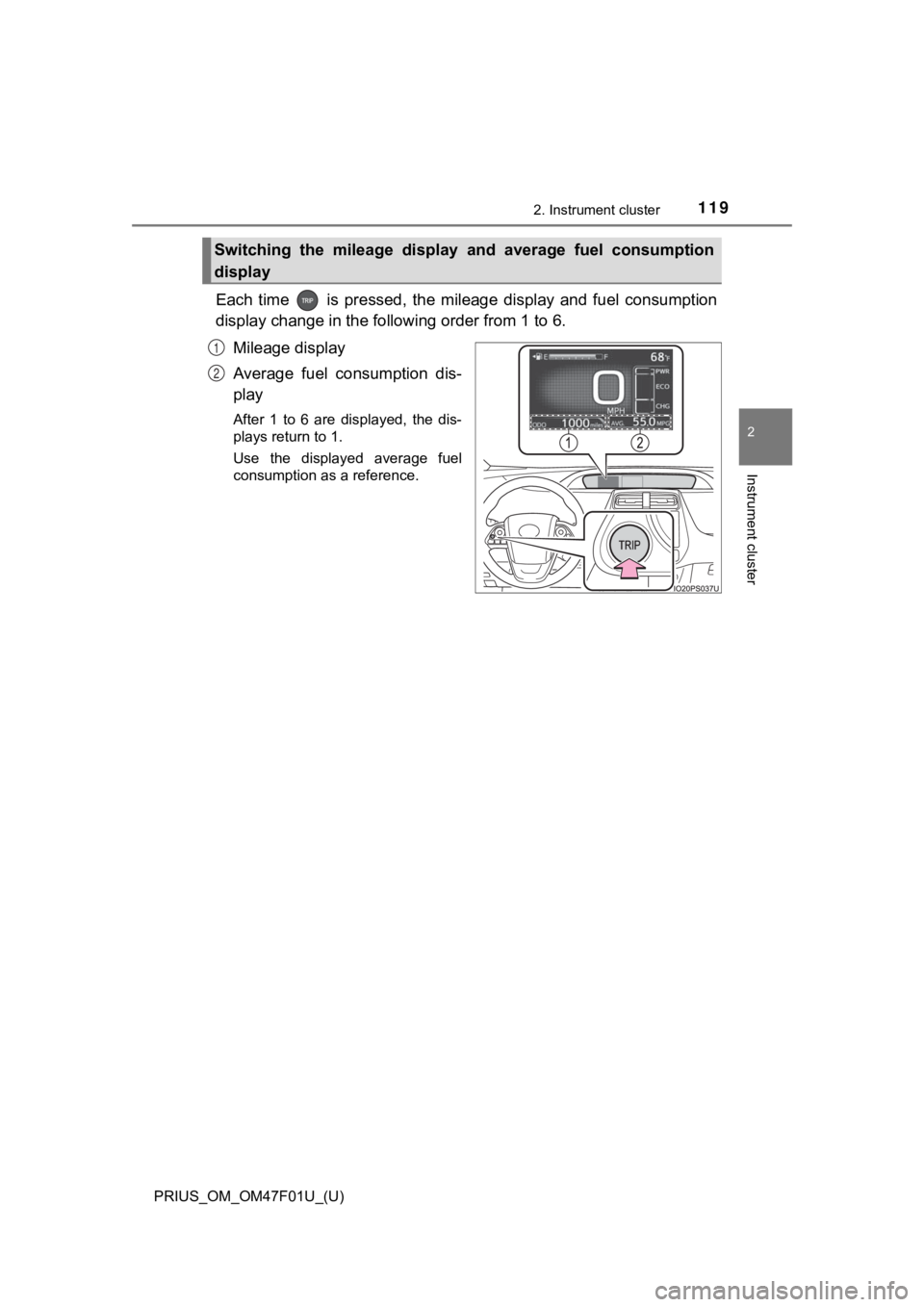 TOYOTA PRIUS 2022 Owners Manual PRIUS_OM_OM47F01U_(U)
1192. Instrument cluster
2
Instrument cluster
Each time is pressed, the mileage display and fuel consumption
display change in the following order from 1 to 6.
Mileage TOYOTA PRIUS 2022 Owners Manual PRIUS_OM_OM47F01U_(U)
1192. Instrument cluster
2
Instrument cluster
Each time is pressed, the mileage display and fuel consumption
display change in the following order from 1 to 6.
Mileage