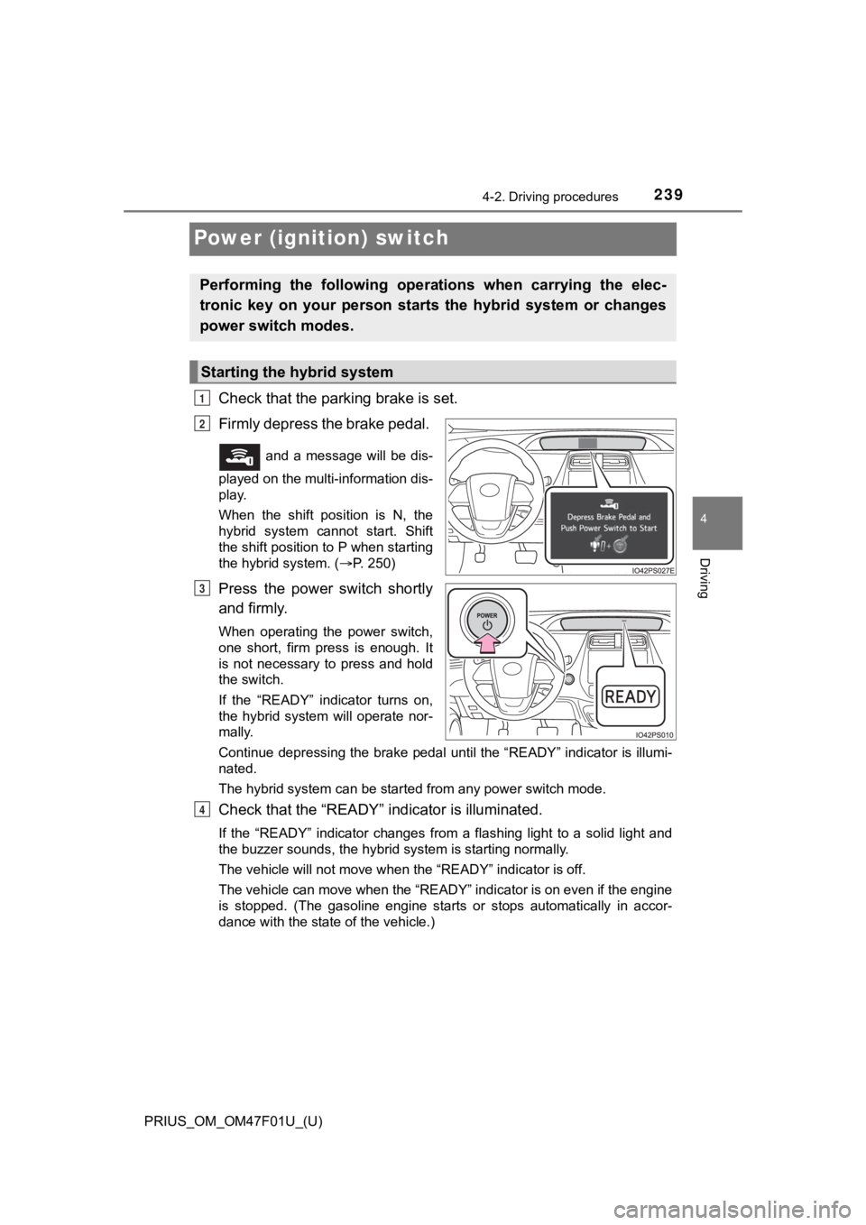 TOYOTA PRIUS 2022 Owners Manual 239
PRIUS_OM_OM47F01U_(U)
4-2. Driving procedures
4
Driving
Power (ignition) switch
Check that the parking brake is set.
Firmly depress the brake pedal.
and a message will be dis-
played on t TOYOTA PRIUS 2022 Owners Manual 239
PRIUS_OM_OM47F01U_(U)
4-2. Driving procedures
4
Driving
Power (ignition) switch
Check that the parking brake is set.
Firmly depress the brake pedal.
and a message will be dis-
played on t