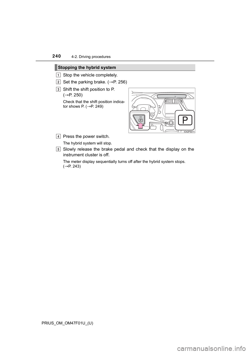 TOYOTA PRIUS 2022 Owners Manual 240
PRIUS_OM_OM47F01U_(U)
4-2. Driving procedures
Stop the vehicle completely.
Set the parking brake. ( P. 2 5 6 )
Shift the shift position to P.
( P. 250)
Check that the shift position indi TOYOTA PRIUS 2022 Owners Manual 240
PRIUS_OM_OM47F01U_(U)
4-2. Driving procedures
Stop the vehicle completely.
Set the parking brake. ( P. 2 5 6 )
Shift the shift position to P.
( P. 250)
Check that the shift position indi