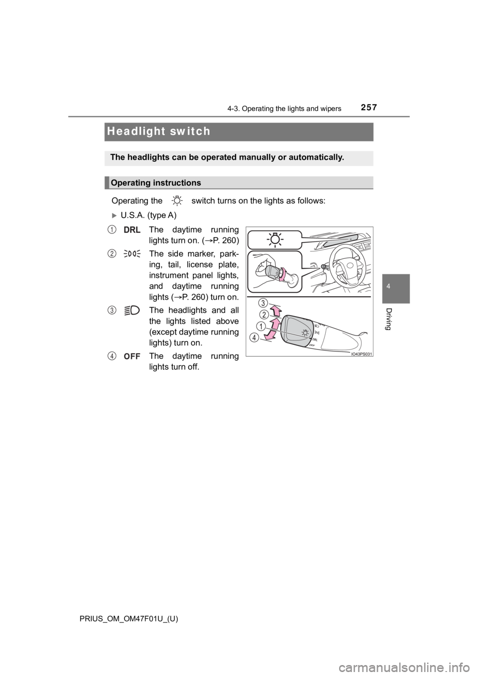 TOYOTA PRIUS 2022 Owners Manual 257
PRIUS_OM_OM47F01U_(U)
4-3. Operating the lights and wipers
4
Driving
Headlight switch
Operating the switch turns on the lights as follows:
U.S.A. (type A)
The daytime running
lights turn on TOYOTA PRIUS 2022 Owners Manual 257
PRIUS_OM_OM47F01U_(U)
4-3. Operating the lights and wipers
4
Driving
Headlight switch
Operating the switch turns on the lights as follows:
U.S.A. (type A)
The daytime running
lights turn on