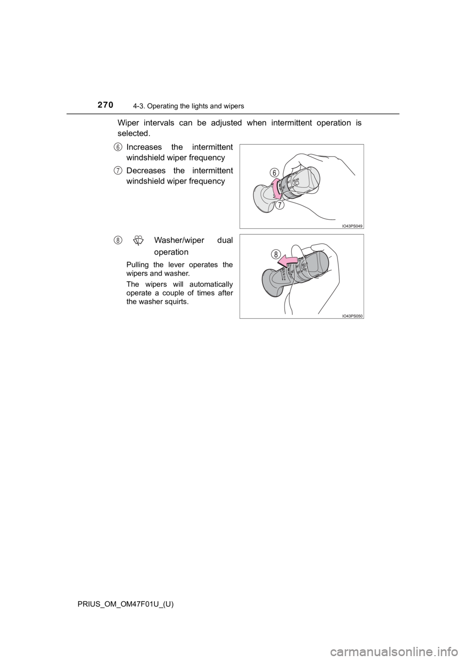 TOYOTA PRIUS 2022 Owners Manual 270
PRIUS_OM_OM47F01U_(U)
4-3. Operating the lights and wipers
Wiper intervals can be adjusted when intermittent operation is
selected.
Increases the intermittent
windshield wiper frequency
TOYOTA PRIUS 2022 Owners Manual 270
PRIUS_OM_OM47F01U_(U)
4-3. Operating the lights and wipers
Wiper intervals can be adjusted when intermittent operation is
selected.
Increases the intermittent
windshield wiper frequency