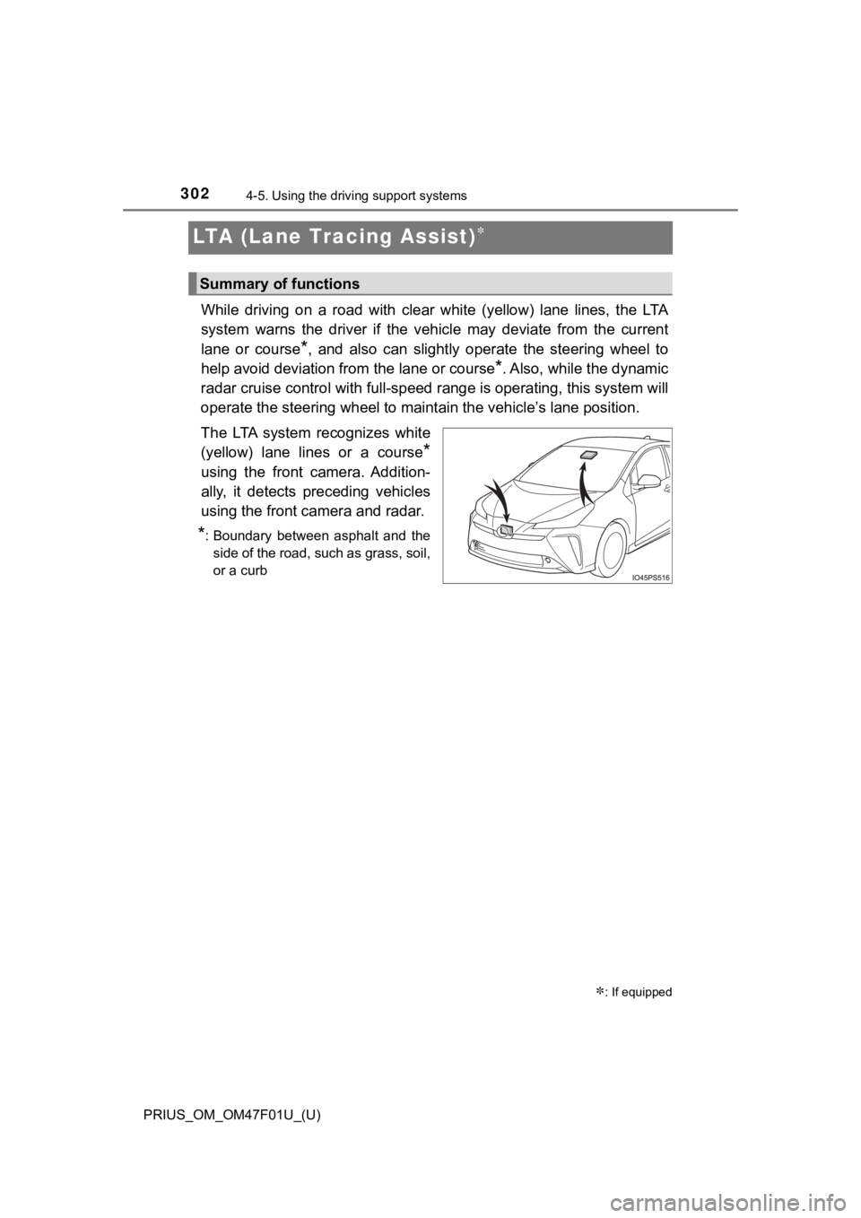 TOYOTA PRIUS 2022  Owners Manual 302
PRIUS_OM_OM47F01U_(U)
4-5. Using the driving support systems
LTA (Lane Tracing Assist)
While  driving  on  a  road  with  clear  white  (yellow)  lane  lines,  t he  LTA
system  warns  the  dri