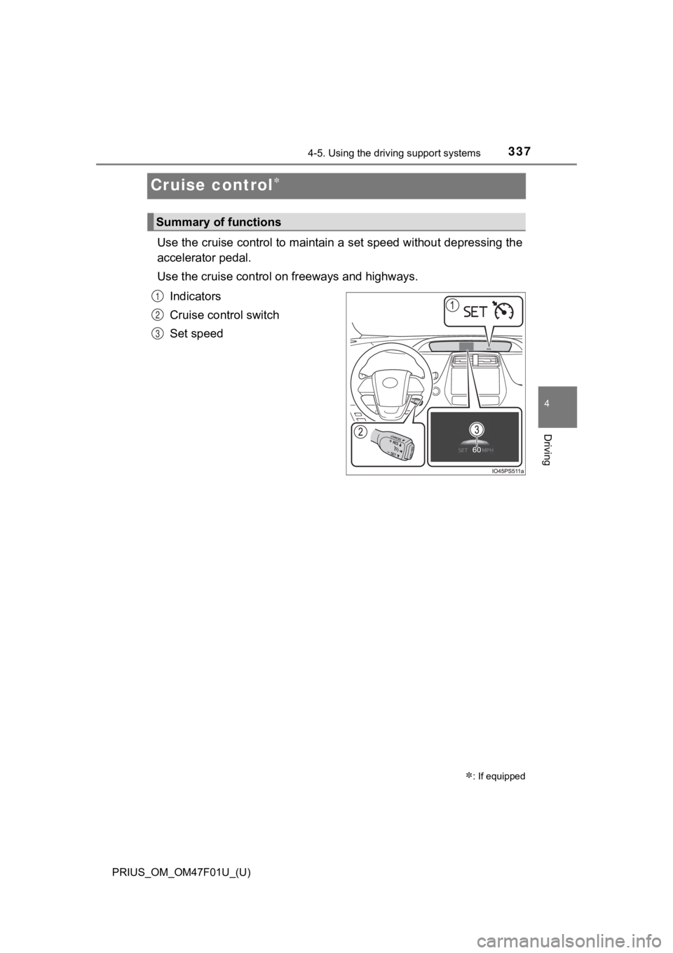 TOYOTA PRIUS 2022 Owners Manual 337
PRIUS_OM_OM47F01U_(U)
4-5. Using the driving support systems
4
Driving
Cruise control
Use the cruise control to maintain a set speed without depressi ng the
accelerator pedal.
Use the cruise co TOYOTA PRIUS 2022 Owners Manual 337
PRIUS_OM_OM47F01U_(U)
4-5. Using the driving support systems
4
Driving
Cruise control
Use the cruise control to maintain a set speed without depressi ng the
accelerator pedal.
Use the cruise co