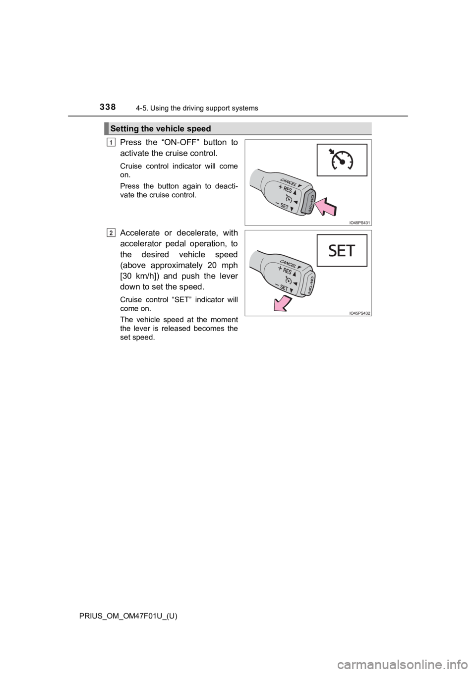 TOYOTA PRIUS 2022 Owners Manual 338
PRIUS_OM_OM47F01U_(U)
4-5. Using the driving support systems
Press the “ON-OFF” button to
activate the cruise control.
Cruise control indicator will come
on.
Press the button again TOYOTA PRIUS 2022 Owners Manual 338
PRIUS_OM_OM47F01U_(U)
4-5. Using the driving support systems
Press the “ON-OFF” button to
activate the cruise control.
Cruise control indicator will come
on.
Press the button again