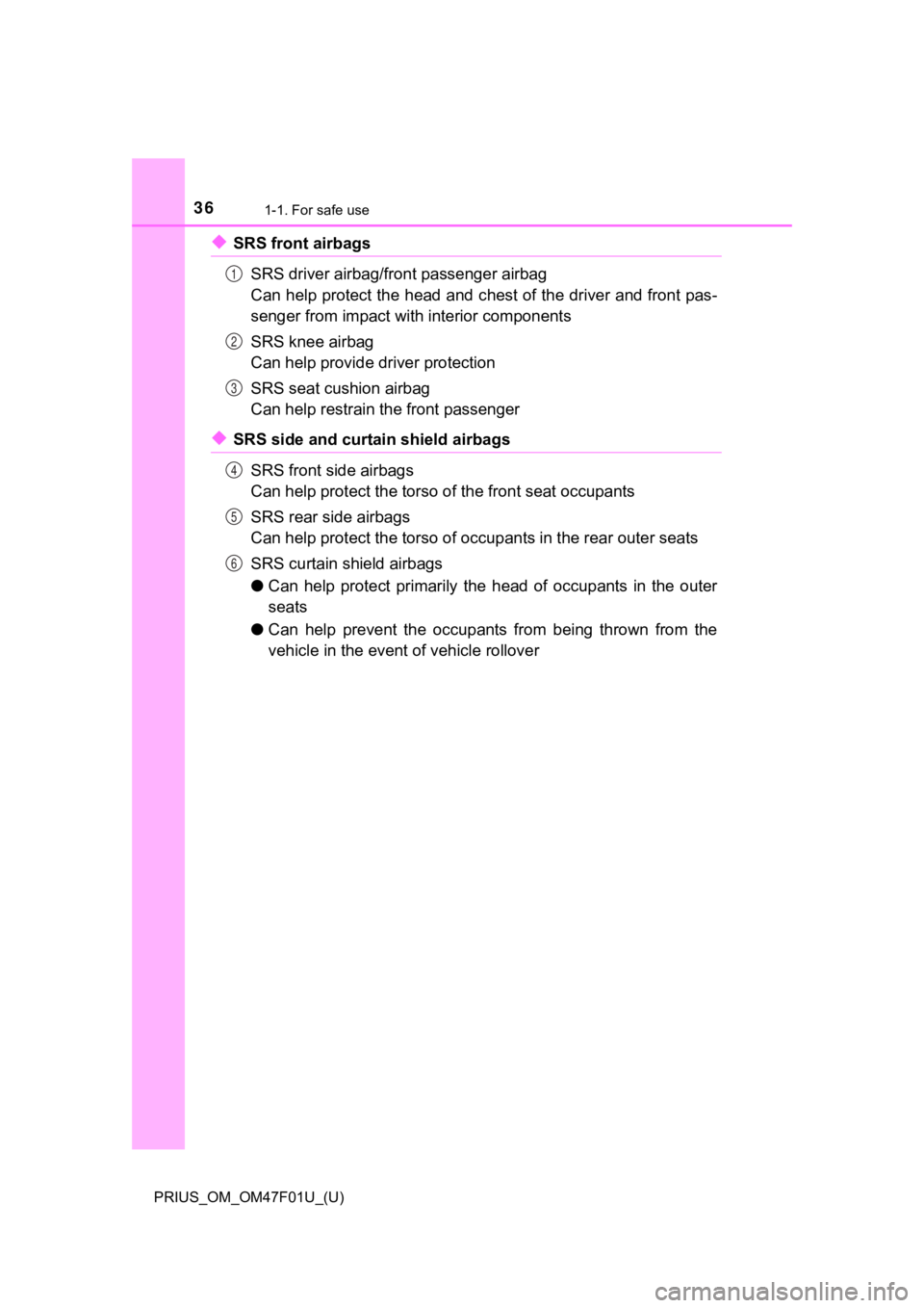TOYOTA PRIUS 2022 Owners Guide 361-1. For safe use
PRIUS_OM_OM47F01U_(U)
◆SRS front airbagsSRS driver airbag/front passenger airbag
Can help protect the head and c hest of the driver and front pas-
senger from impact with interio