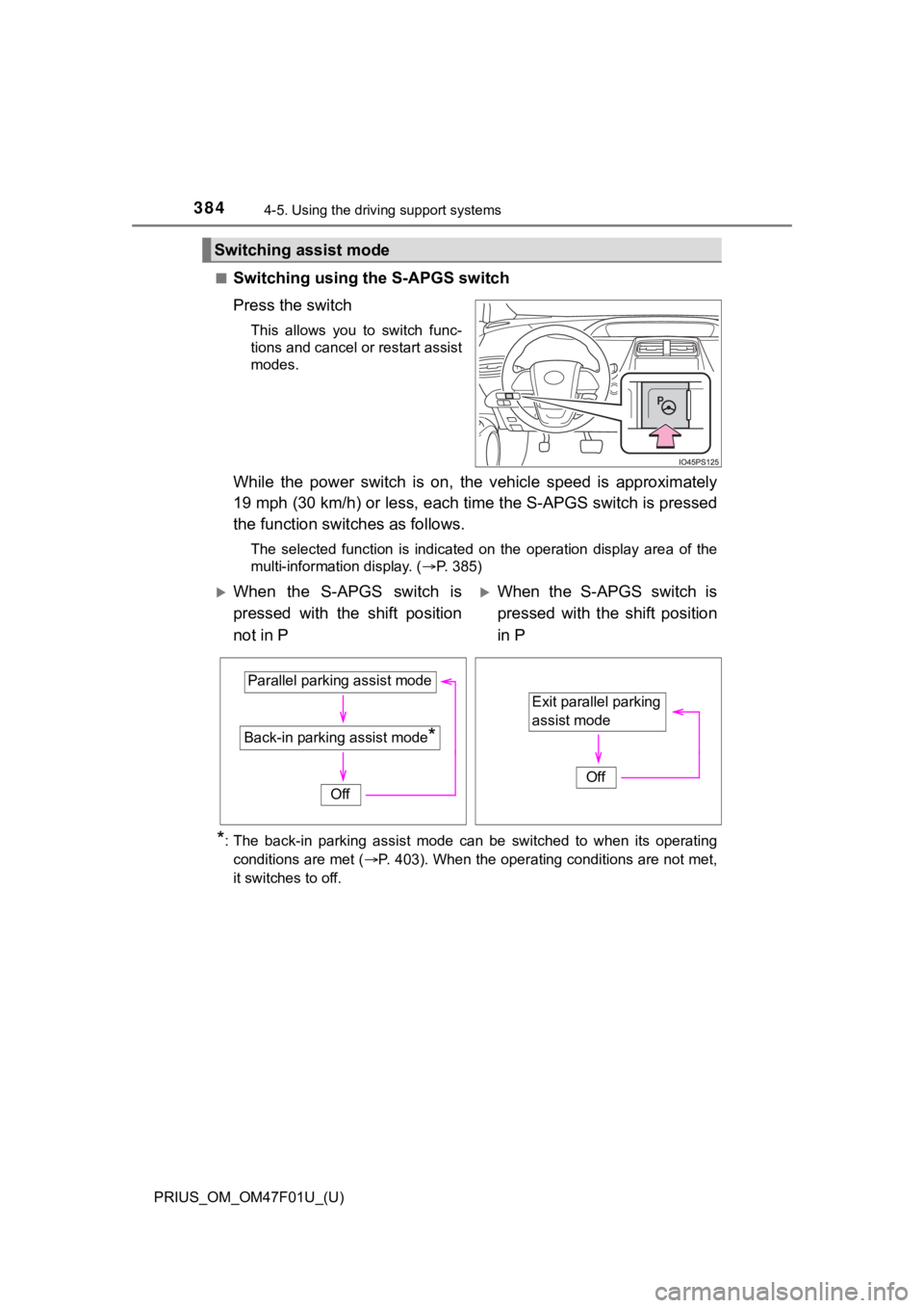 TOYOTA PRIUS 2022 Owners Manual 384
PRIUS_OM_OM47F01U_(U)
4-5. Using the driving support systems
■Switching using the S-APGS switch
Press the switch
This allows you to switch func-
tions and cancel or restart assist
modes.
Wh TOYOTA PRIUS 2022 Owners Manual 384
PRIUS_OM_OM47F01U_(U)
4-5. Using the driving support systems
■Switching using the S-APGS switch
Press the switch
This allows you to switch func-
tions and cancel or restart assist
modes.
Wh