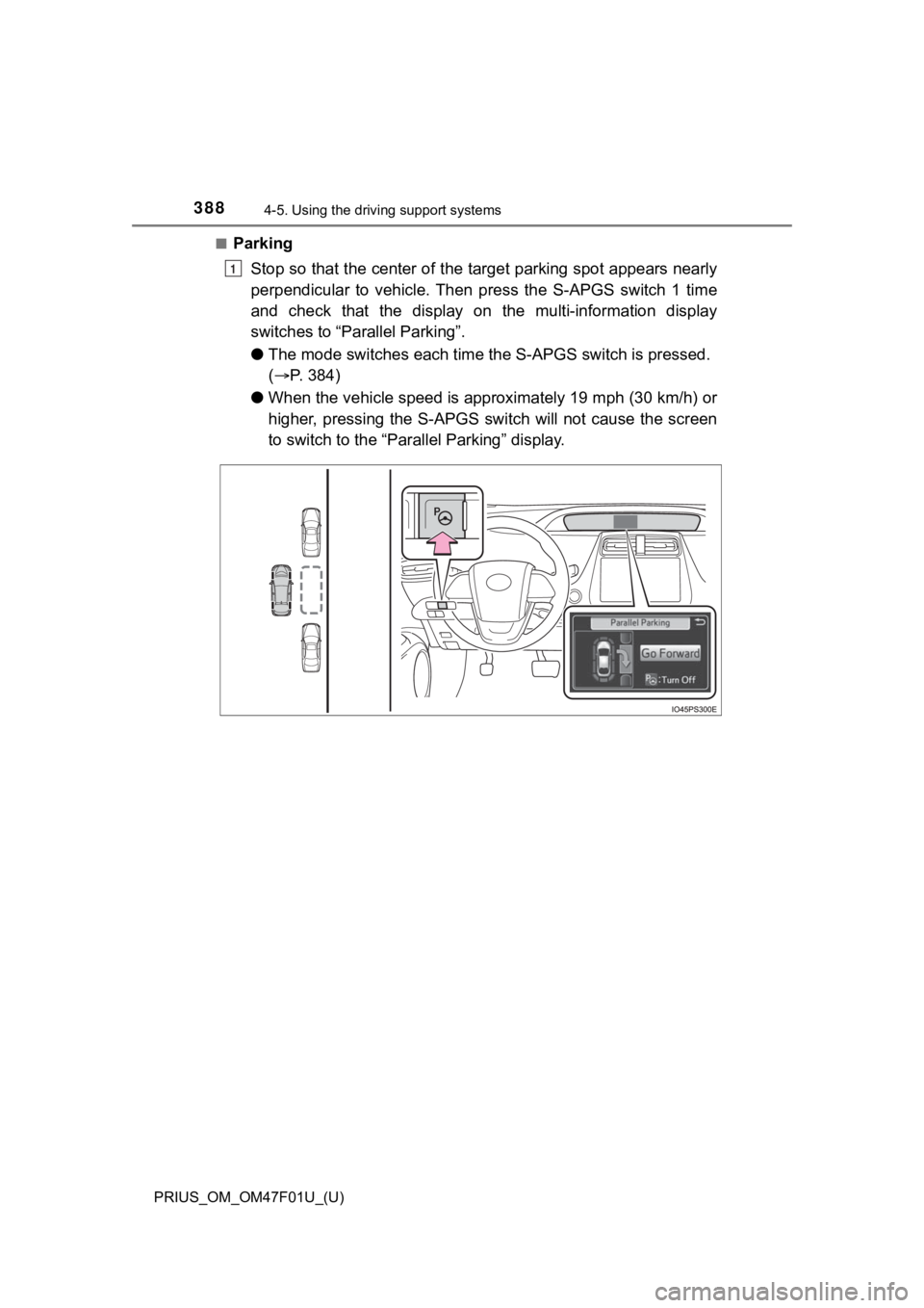 TOYOTA PRIUS 2022 Owners Manual 388
PRIUS_OM_OM47F01U_(U)
4-5. Using the driving support systems
■Parking
Stop so that the center of the target parking spot appears near ly
perpendicular to vehicle. Then press the S-APGS s TOYOTA PRIUS 2022 Owners Manual 388
PRIUS_OM_OM47F01U_(U)
4-5. Using the driving support systems
■Parking
Stop so that the center of the target parking spot appears near ly
perpendicular to vehicle. Then press the S-APGS s