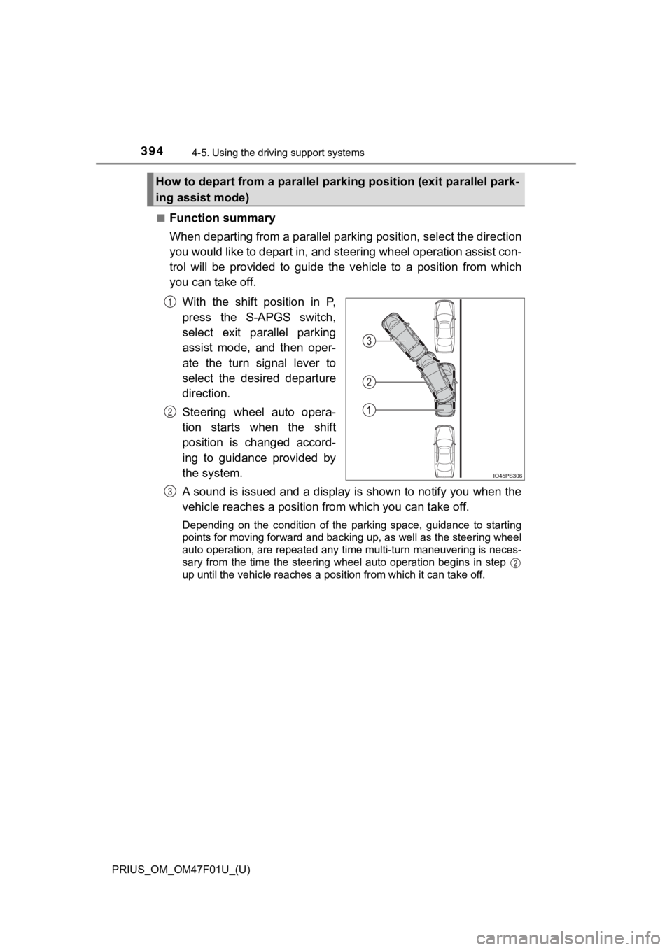 TOYOTA PRIUS 2022 Owners Manual 394
PRIUS_OM_OM47F01U_(U)
4-5. Using the driving support systems
■Function summary
When departing from a parallel parking position, select the dir ection
you would like to depart in, and steering wh TOYOTA PRIUS 2022 Owners Manual 394
PRIUS_OM_OM47F01U_(U)
4-5. Using the driving support systems
■Function summary
When departing from a parallel parking position, select the dir ection
you would like to depart in, and steering wh