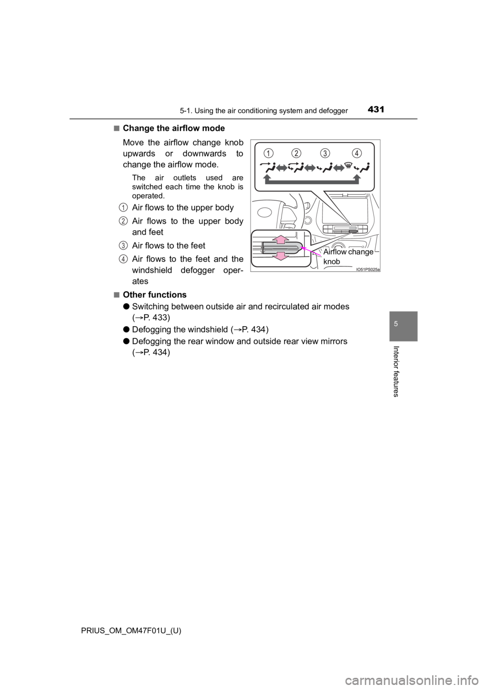 TOYOTA PRIUS 2022 Owners Manual PRIUS_OM_OM47F01U_(U)
4315-1. Using the air conditioning system and defogger
5
Interior features
■Change the airflow mode
Move the airflow change knob
upwards or downwards to
change the airfl TOYOTA PRIUS 2022 Owners Manual PRIUS_OM_OM47F01U_(U)
4315-1. Using the air conditioning system and defogger
5
Interior features
■Change the airflow mode
Move the airflow change knob
upwards or downwards to
change the airfl