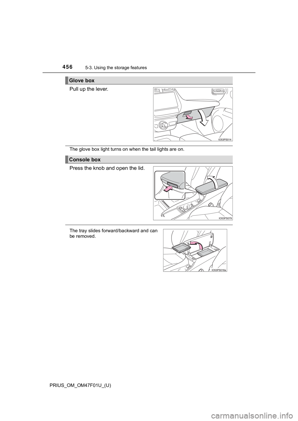 TOYOTA PRIUS 2022  Owners Manual 456
PRIUS_OM_OM47F01U_(U)
5-3. Using the storage features
Pull up the lever.
The glove box light turns on when the tail lights are on.
Press the knob and open the lid.
Glove box
Console box
The tray s
